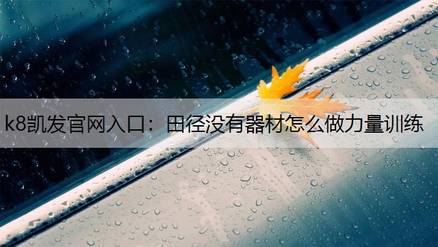 k8凯发官网入口：田径没有器材怎么做力量训练