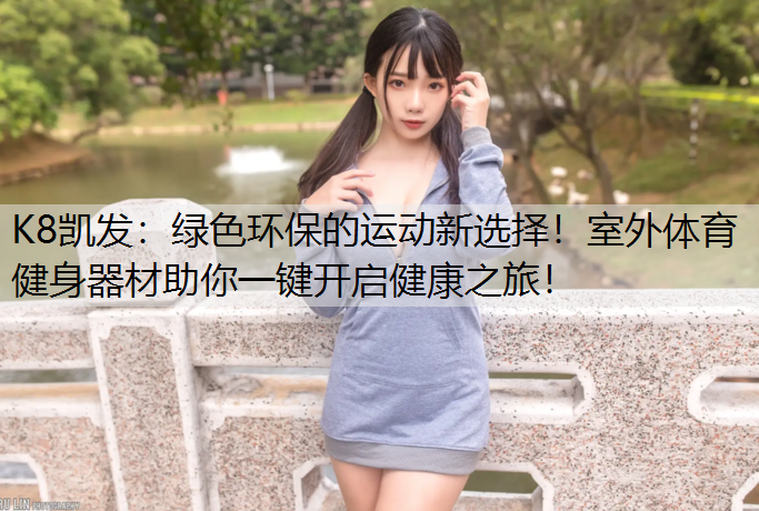 绿色环保的运动新选择!室外体育健身器材助你一键开启健康之旅! 绿色环保的运动新选择!室外体育健身器材助你一键开启健康之旅!