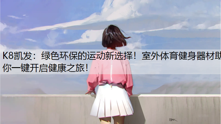 绿色环保的运动新选择!室外体育健身器材助你一键开启健康之旅! 绿色环保的运动新选择!室外体育健身器材助你一键开启健康之旅!