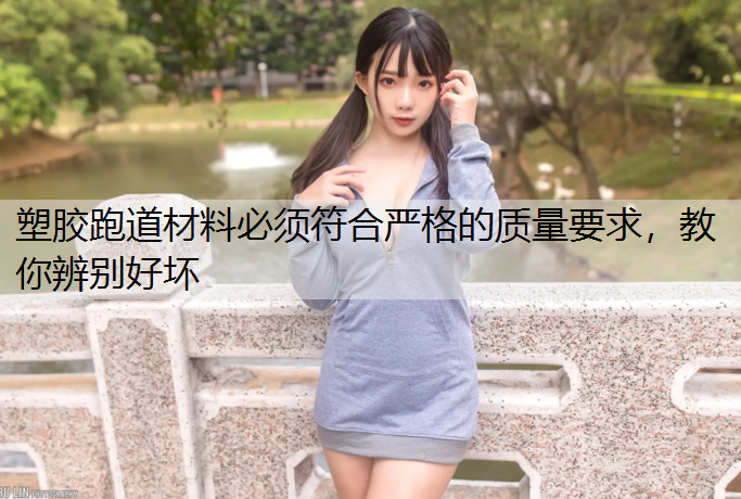 塑胶跑道材料必须符合严格的质量要求，教你辨别好坏