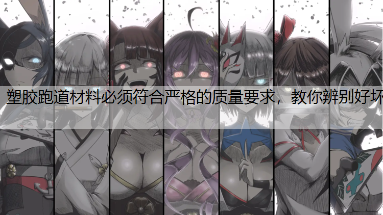 塑胶跑道材料必须符合严格的质量要求，教你辨别好坏