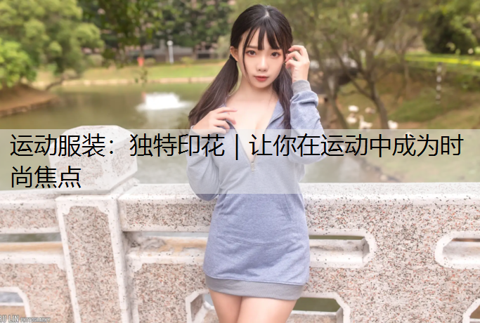 运动服装：独特印花｜让你在运动中成为时尚焦点
