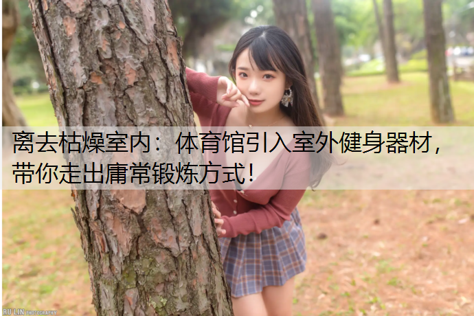 离去枯燥室内：体育馆引入室外健身器材，带你走出庸常锻炼方式！