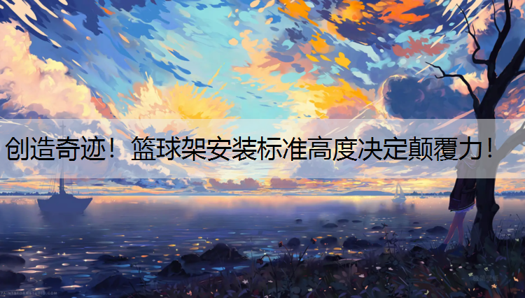 创造奇迹！篮球架安装标准高度决定颠覆力！