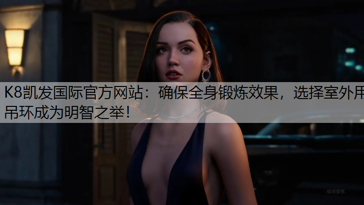 确保全身锻炼效果，选择室外用吊环成为明智之举！