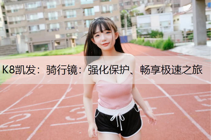 骑行镜：强化保护、畅享极速之旅